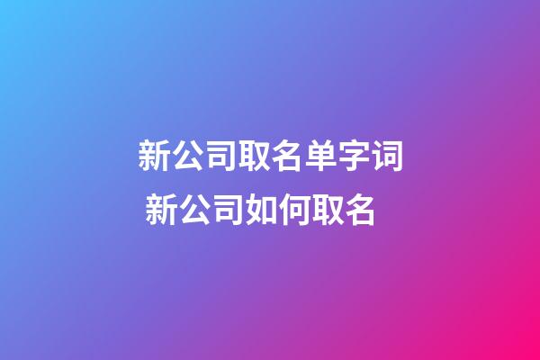 新公司取名单字词 新公司如何取名-第1张-公司起名-玄机派